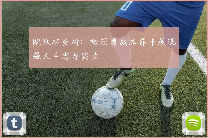 欧联杯分析：哈茨勇战本菲卡展现强大斗志与实力