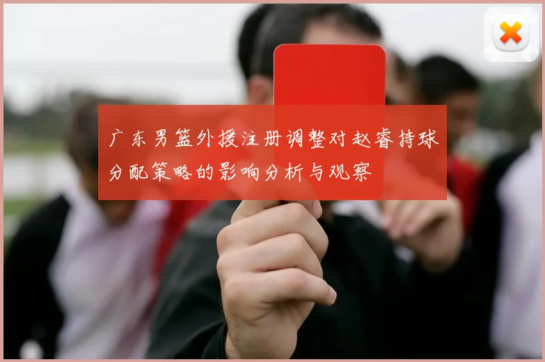 广东男篮外援注册调整对赵睿持球分配策略的影响分析与观察